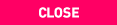 CLOSE
